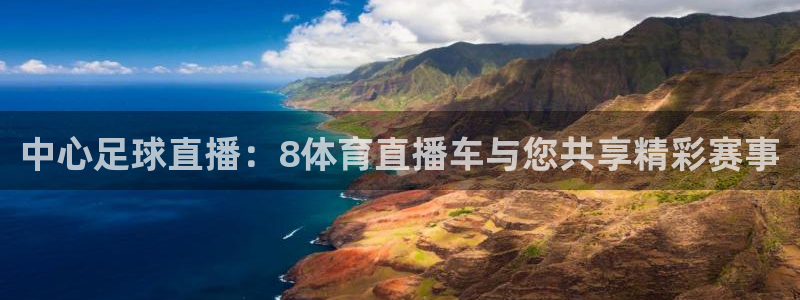 飞球直播在线观看：中心足球直播：8体育直播车与您共享精彩赛事